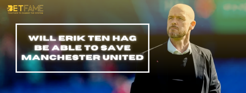 Will Erik Ten Hag Be Able To Save Manchester United?